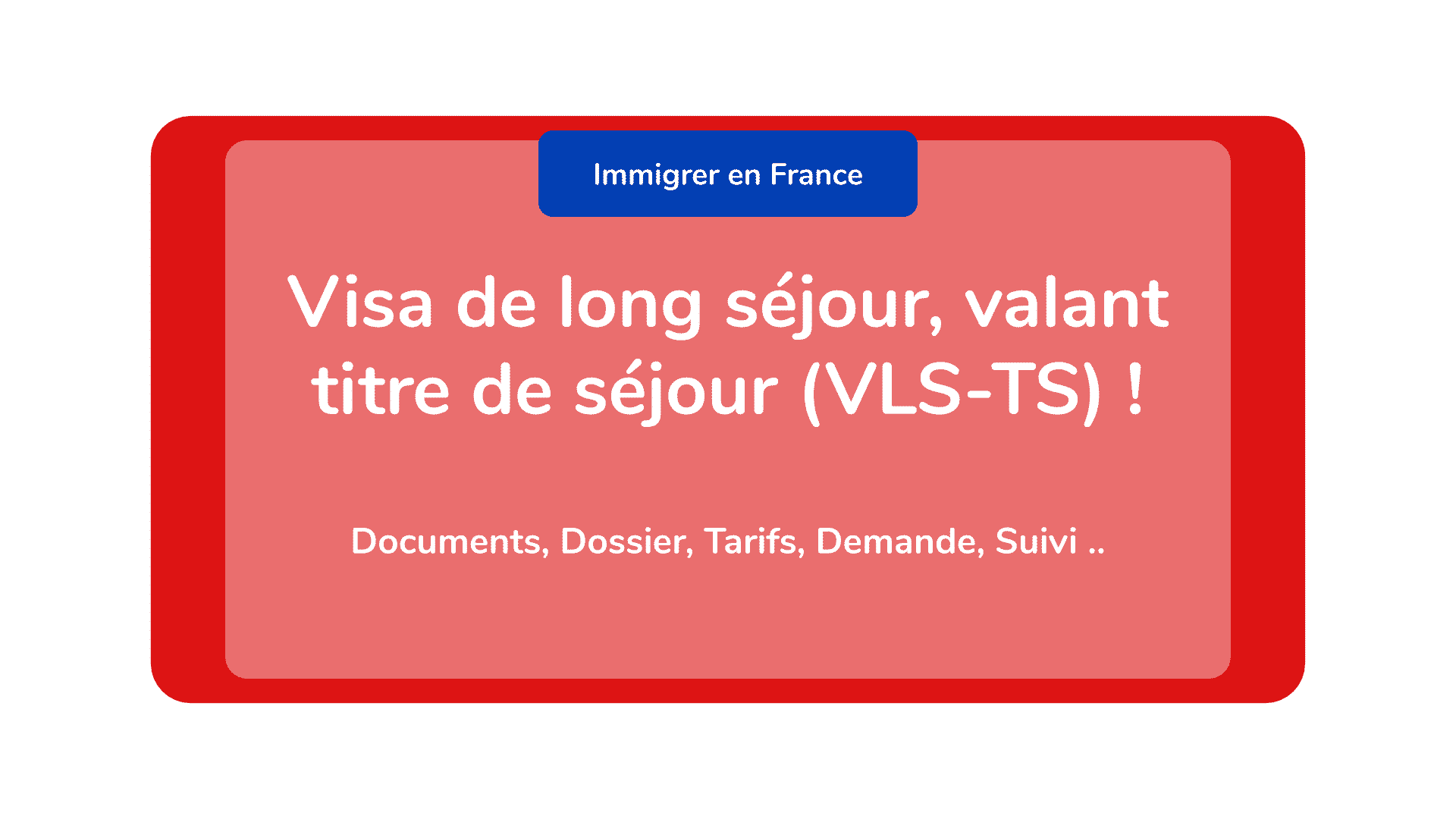 Visa de long séjour, valant titre de séjour (VLS-TS) ! Documents, Dossier, Tarifs, Demande, Suivi ..